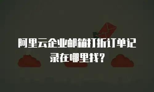阿里云企业邮箱打折订单记录在哪里找？
