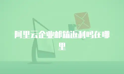阿里云企业邮箱返利吗在哪里