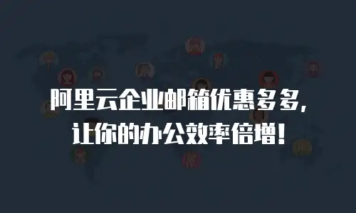 阿里云企业邮箱优惠多多，让你的办公效率倍增！