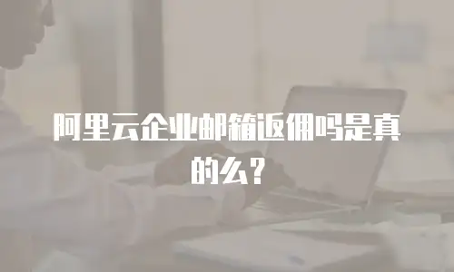 阿里云企业邮箱返佣吗是真的么？