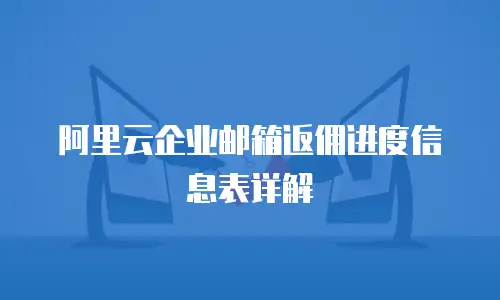 阿里云企业邮箱返佣进度信息表详解