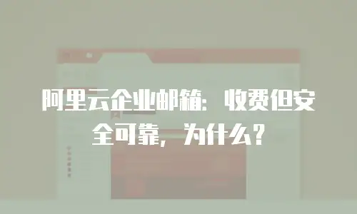 阿里云企业邮箱：收费但安全可靠，为什么？