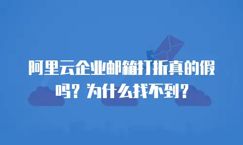 阿里云企业邮箱打折真的假吗？为什么找不到？