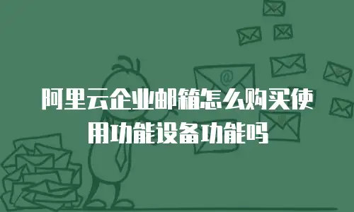 阿里云企业邮箱怎么购买使用功能设备功能吗