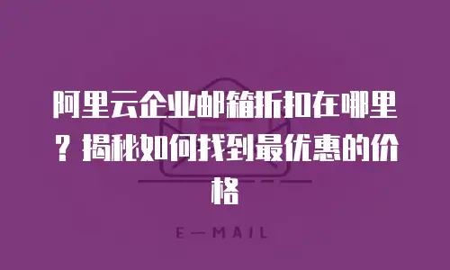 阿里云企业邮箱折扣在哪里？揭秘如何找到最优惠的价格