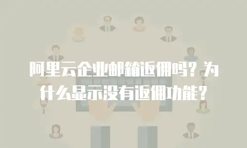 阿里云企业邮箱返佣吗?为什么显示没有返佣功能?