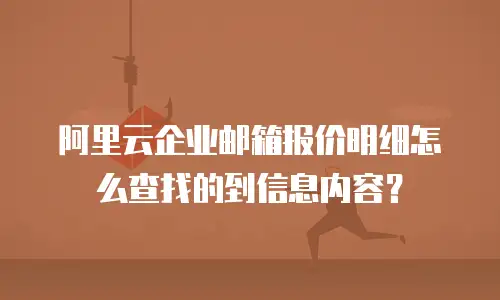 阿里云企业邮箱报价明细怎么查找的到信息内容？