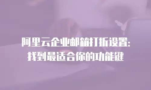 阿里云企业邮箱打折设置：找到最适合你的功能键