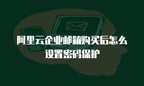 阿里云企业邮箱购买后怎么设置密码保护
