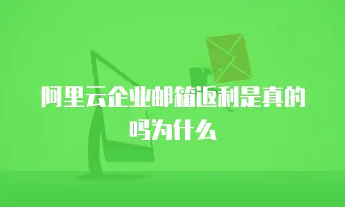 阿里云企业邮箱返利是真的吗为什么