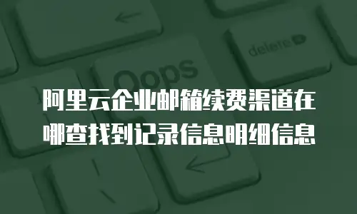 阿里云企业邮箱续费渠道在哪查找到记录信息明细信息
