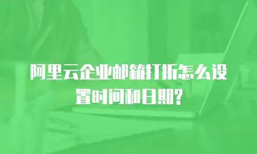 阿里云企业邮箱打折怎么设置时间和日期?