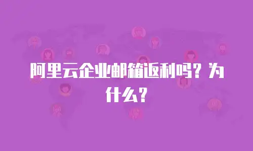 阿里云企业邮箱返利吗？为什么？