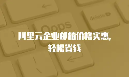 阿里云企业邮箱价格实惠,轻松省钱