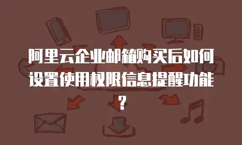 阿里云企业邮箱购买后如何设置使用权限信息提醒功能？