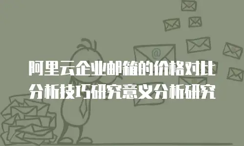 阿里云企业邮箱的价格对比分析技巧研究意义分析研究