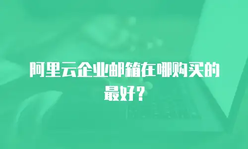 阿里云企业邮箱在哪购买的最好？