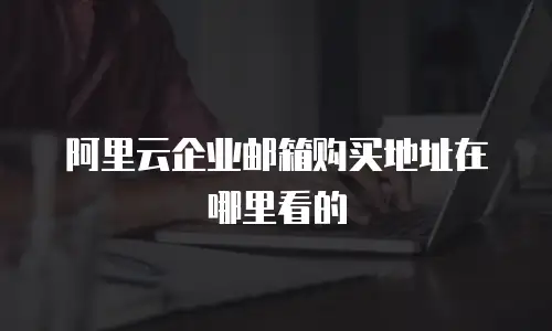 阿里云企业邮箱购买地址在哪里看的