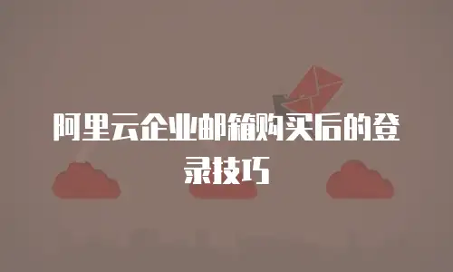 阿里云企业邮箱购买后的登录技巧