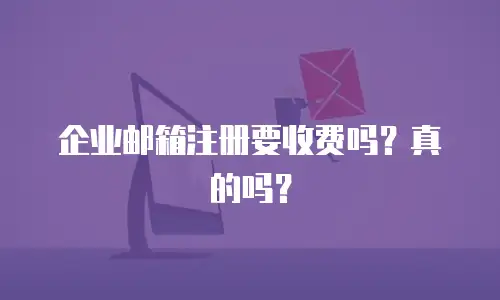 企业邮箱注册要收费吗？真的吗？