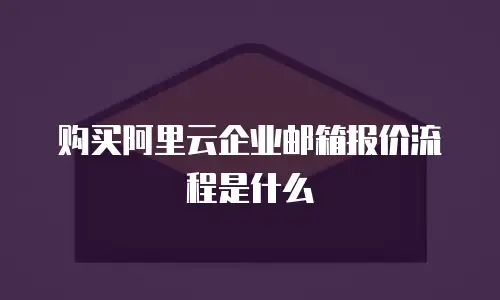 购买阿里云企业邮箱报价流程是什么