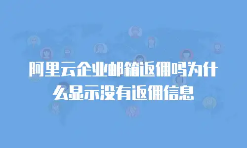 阿里云企业邮箱返佣吗为什么显示没有返佣信息