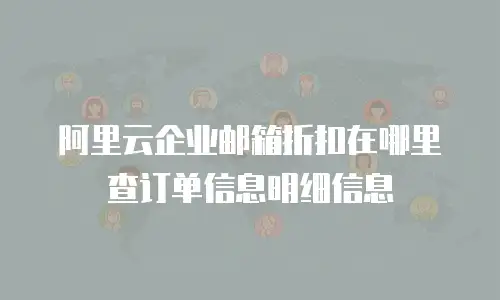 阿里云企业邮箱折扣在哪里查订单信息明细信息