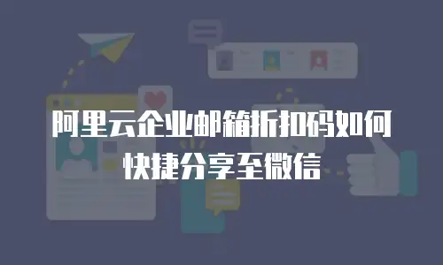 阿里云企业邮箱折扣码如何快捷分享至微信
