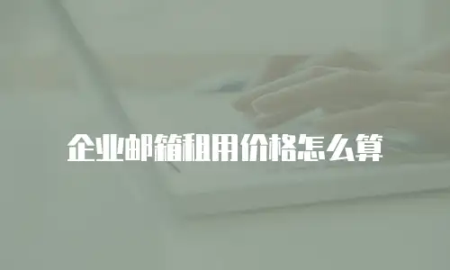 企业邮箱租用价格怎么算