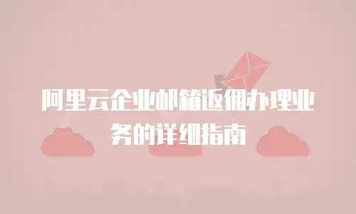 阿里云企业邮箱返佣办理业务的详细指南
