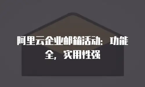 阿里云企业邮箱活动：功能全，实用性强