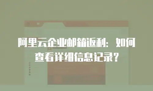 阿里云企业邮箱返利:如何查看详细信息记录?
