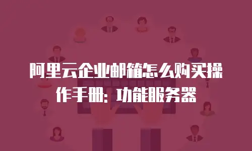 阿里云企业邮箱怎么购买操作手册: 功能服务器