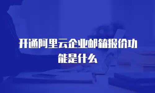 开通阿里云企业邮箱报价功能是什么