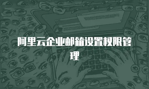 阿里云企业邮箱设置权限管理