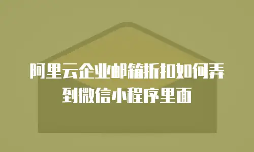 阿里云企业邮箱折扣如何弄到微信小程序里面