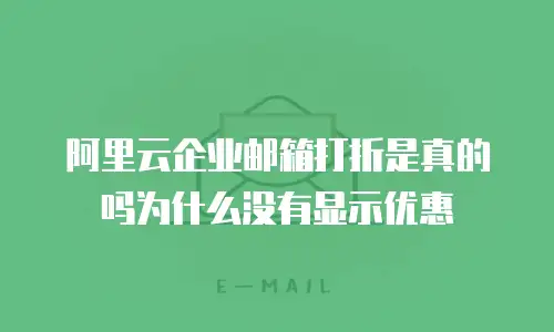 阿里云企业邮箱打折是真的吗为什么没有显示优惠