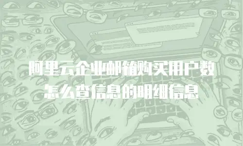 阿里云企业邮箱购买用户数怎么查信息的明细信息