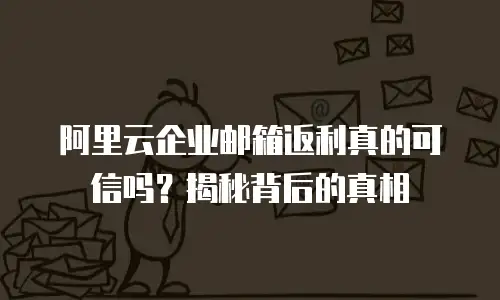 阿里云企业邮箱返利真的可信吗？揭秘背后的真相