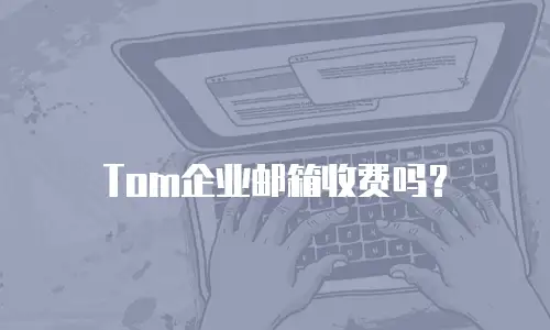 Tom企业邮箱收费吗?