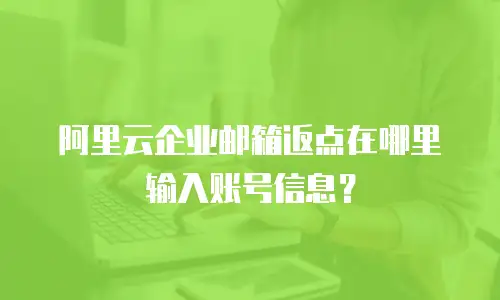 阿里云企业邮箱返点在哪里输入账号信息？