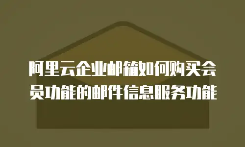 阿里云企业邮箱如何购买会员功能的邮件信息服务功能