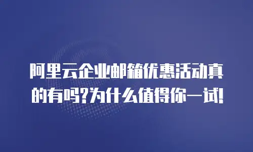 阿里云企业邮箱优惠活动真的有吗?为什么值得你一试!