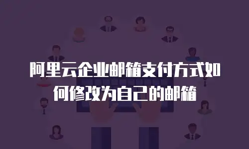 阿里云企业邮箱支付方式如何修改为自己的邮箱