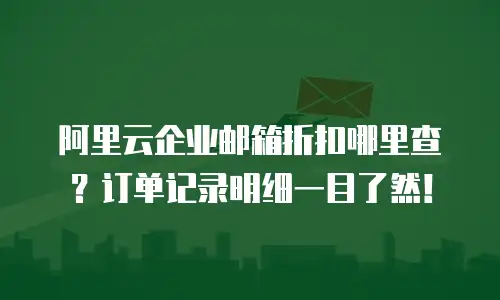 阿里云企业邮箱折扣哪里查？订单记录明细一目了然！