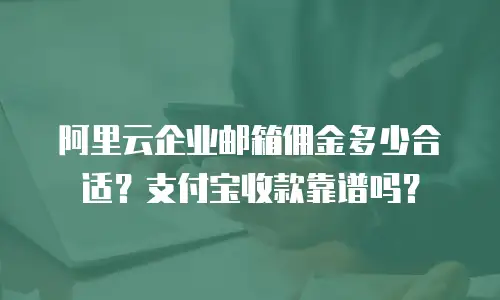 阿里云企业邮箱佣金多少合适？支付宝收款靠谱吗？