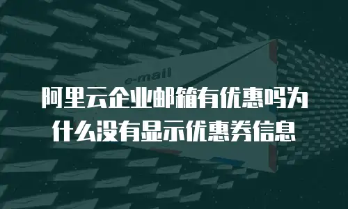 阿里云企业邮箱有优惠吗为什么没有显示优惠券信息