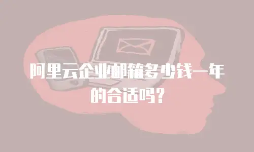 阿里云企业邮箱多少钱一年的合适吗？