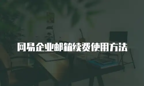 网易企业邮箱续费使用方法