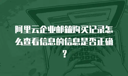 阿里云企业邮箱购买记录怎么查看信息的信息是否正确？